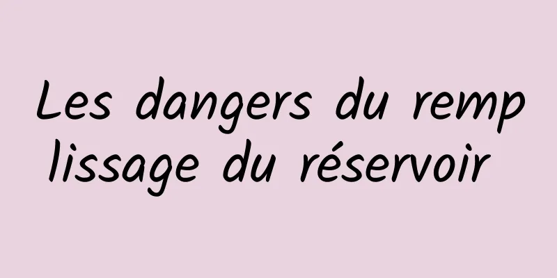 Les dangers du remplissage du réservoir 