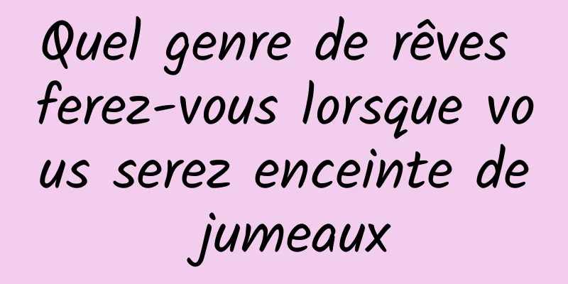 Quel genre de rêves ferez-vous lorsque vous serez enceinte de jumeaux