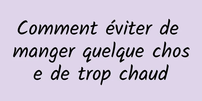 Comment éviter de manger quelque chose de trop chaud