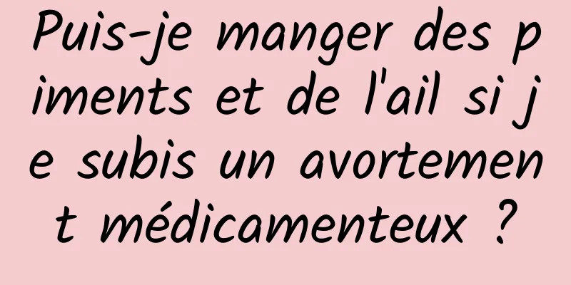 Puis-je manger des piments et de l'ail si je subis un avortement médicamenteux ?