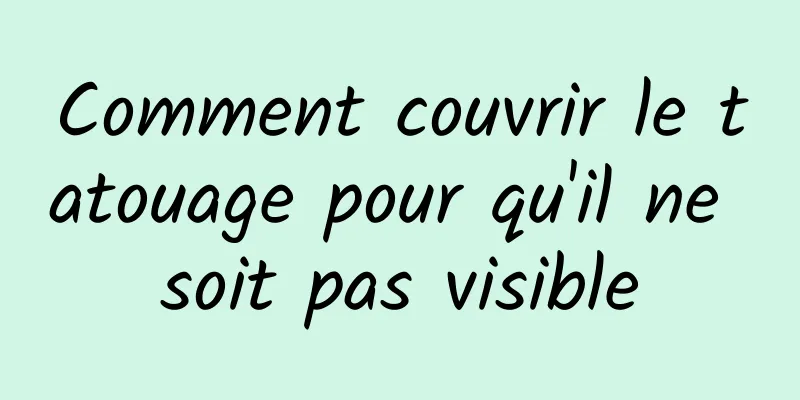 Comment couvrir le tatouage pour qu'il ne soit pas visible