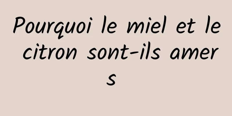 Pourquoi le miel et le citron sont-ils amers 