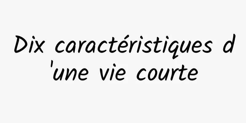 Dix caractéristiques d'une vie courte