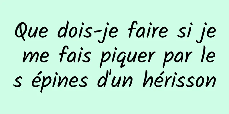 Que dois-je faire si je me fais piquer par les épines d'un hérisson