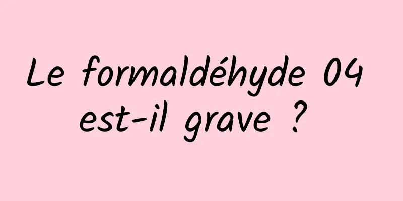 Le formaldéhyde 04 est-il grave ? 