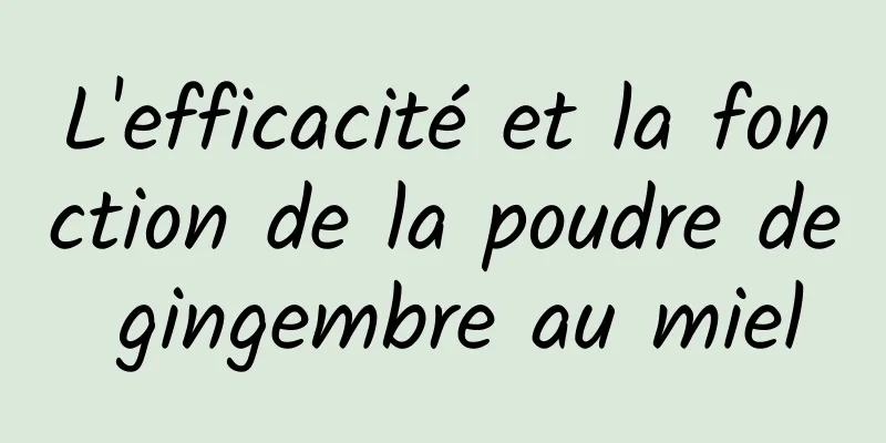 L'efficacité et la fonction de la poudre de gingembre au miel
