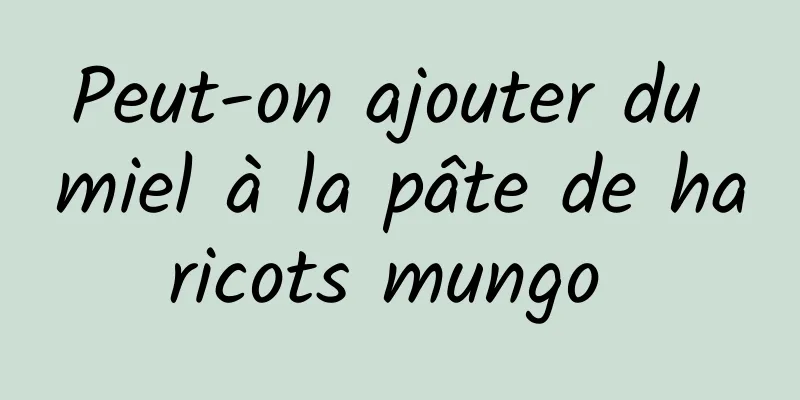Peut-on ajouter du miel à la pâte de haricots mungo 
