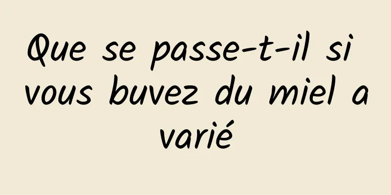 Que se passe-t-il si vous buvez du miel avarié
