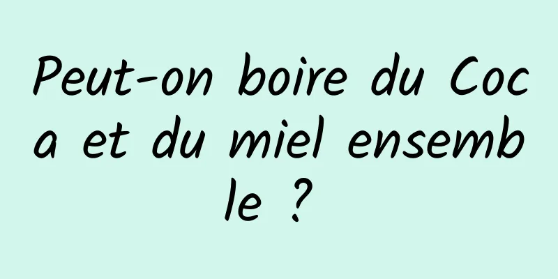 Peut-on boire du Coca et du miel ensemble ? 