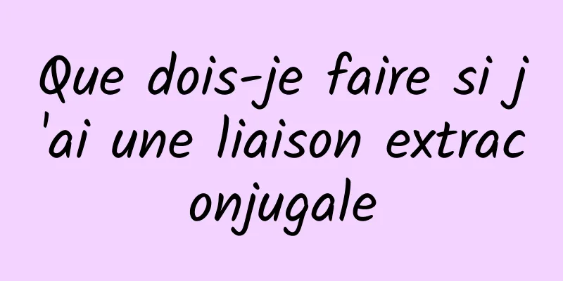 Que dois-je faire si j'ai une liaison extraconjugale