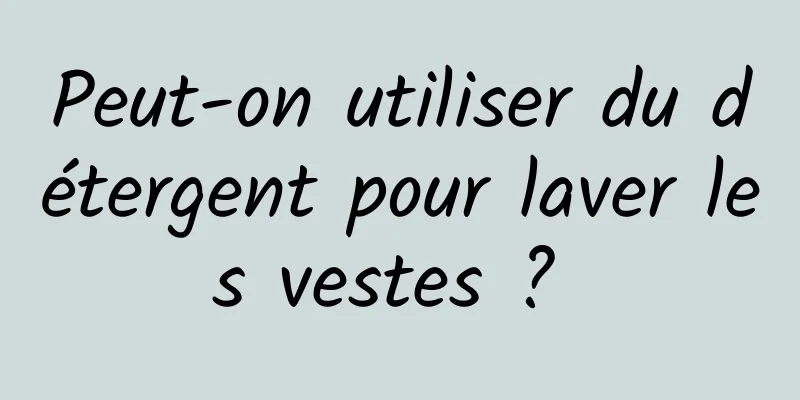 Peut-on utiliser du détergent pour laver les vestes ? 