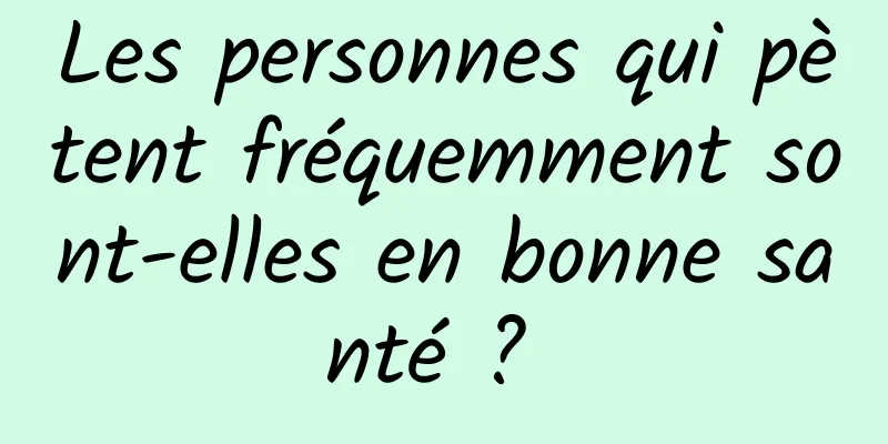 Les personnes qui pètent fréquemment sont-elles en bonne santé ? 