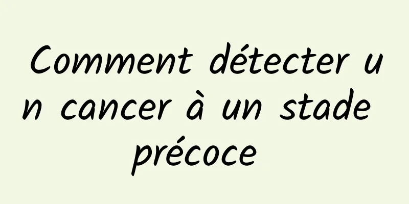 Comment détecter un cancer à un stade précoce 