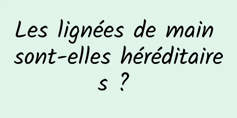 Les lignées de main sont-elles héréditaires ? 