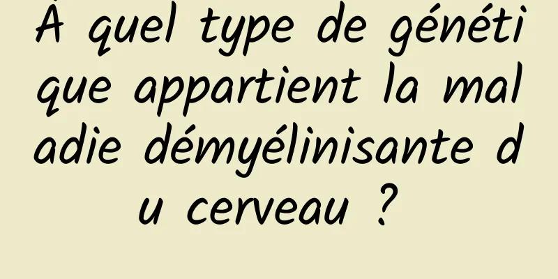 À quel type de génétique appartient la maladie démyélinisante du cerveau ? 