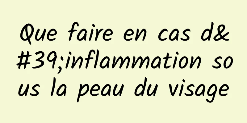 Que faire en cas d'inflammation sous la peau du visage