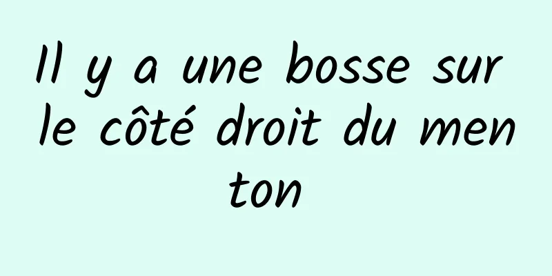 Il y a une bosse sur le côté droit du menton 