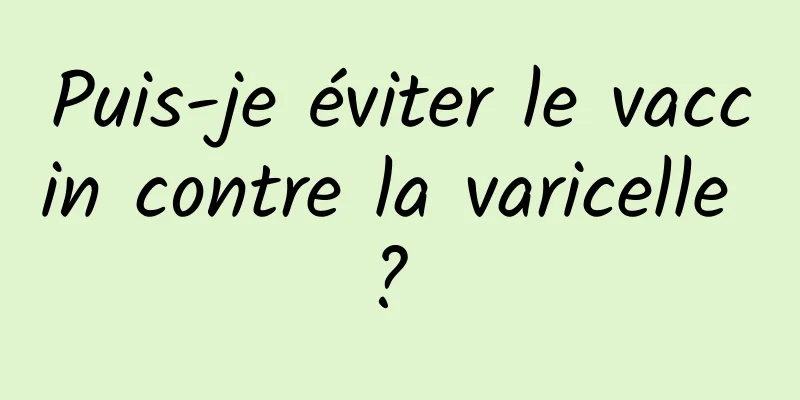 Puis-je éviter le vaccin contre la varicelle ? 