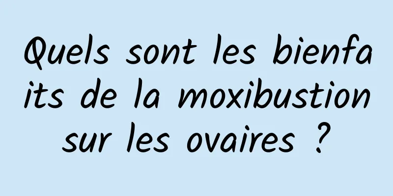 Quels sont les bienfaits de la moxibustion sur les ovaires ? 