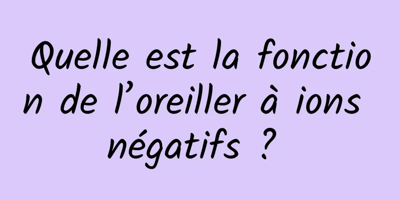 Quelle est la fonction de l’oreiller à ions négatifs ? 