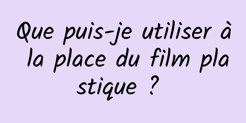 Que puis-je utiliser à la place du film plastique ? 