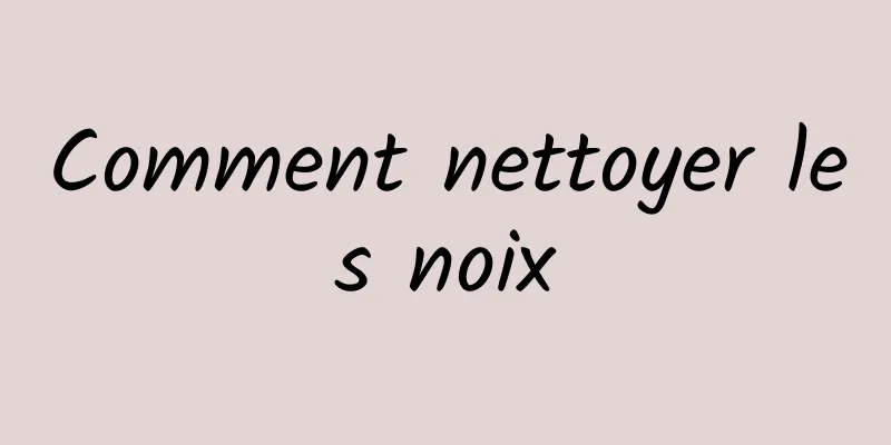Comment nettoyer les noix