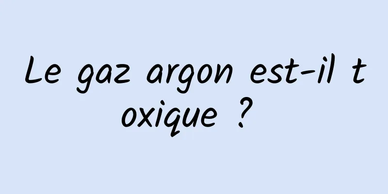Le gaz argon est-il toxique ? 
