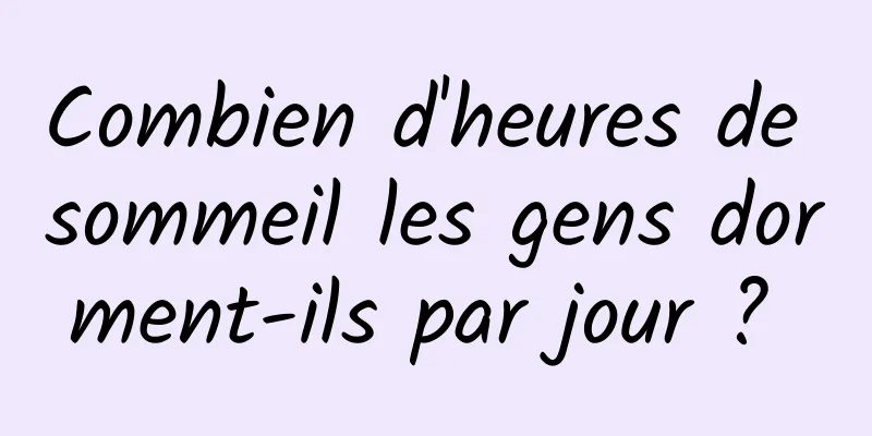 Combien d'heures de sommeil les gens dorment-ils par jour ? 
