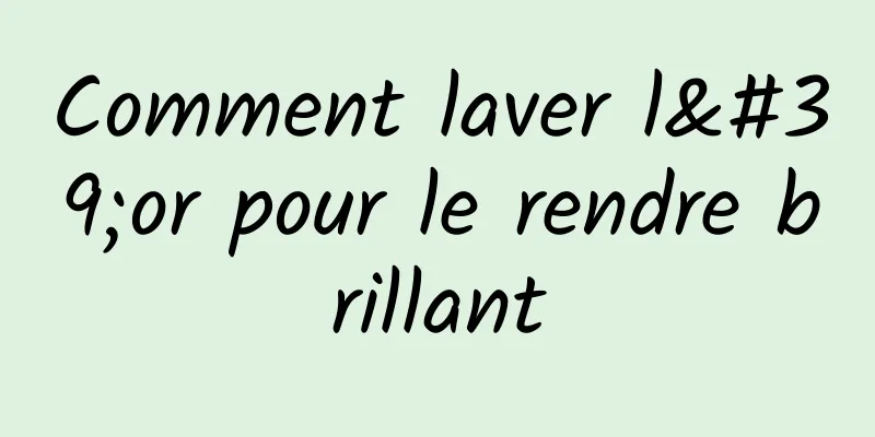 Comment laver l'or pour le rendre brillant