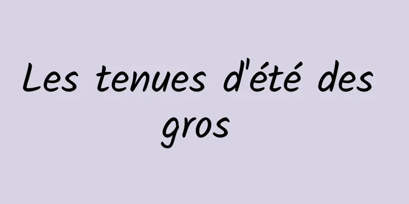 Les tenues d'été des gros 