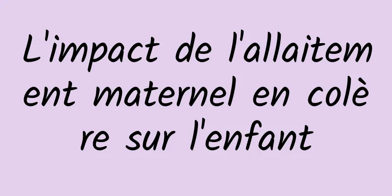 L'impact de l'allaitement maternel en colère sur l'enfant