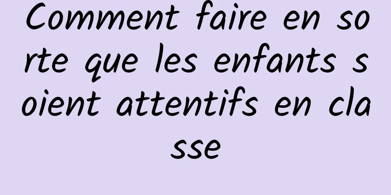 Comment faire en sorte que les enfants soient attentifs en classe