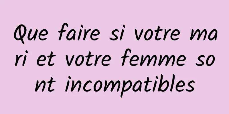 Que faire si votre mari et votre femme sont incompatibles