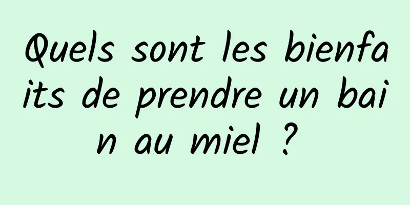 Quels sont les bienfaits de prendre un bain au miel ? 
