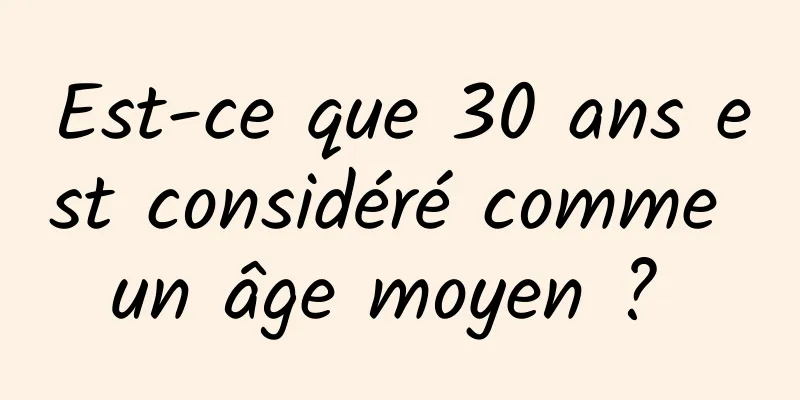 Est-ce que 30 ans est considéré comme un âge moyen ? 