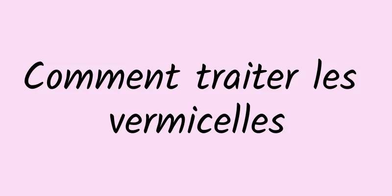 Comment traiter les vermicelles