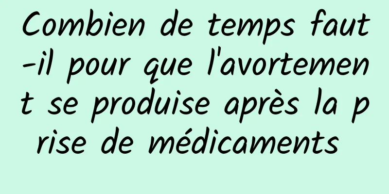 Combien de temps faut-il pour que l'avortement se produise après la prise de médicaments 