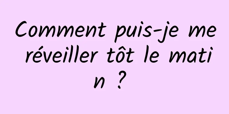 Comment puis-je me réveiller tôt le matin ? 
