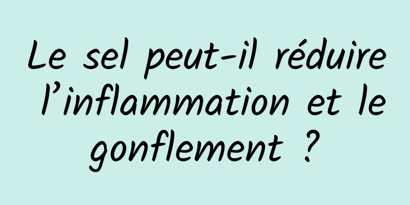 Le sel peut-il réduire l’inflammation et le gonflement ? 