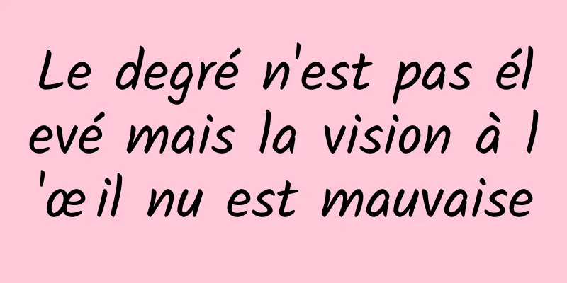 Le degré n'est pas élevé mais la vision à l'œil nu est mauvaise