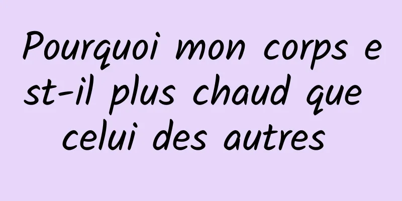 Pourquoi mon corps est-il plus chaud que celui des autres 