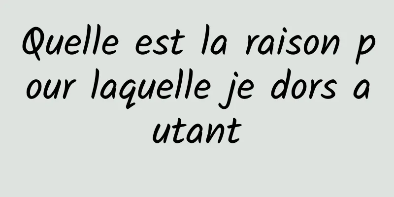 Quelle est la raison pour laquelle je dors autant