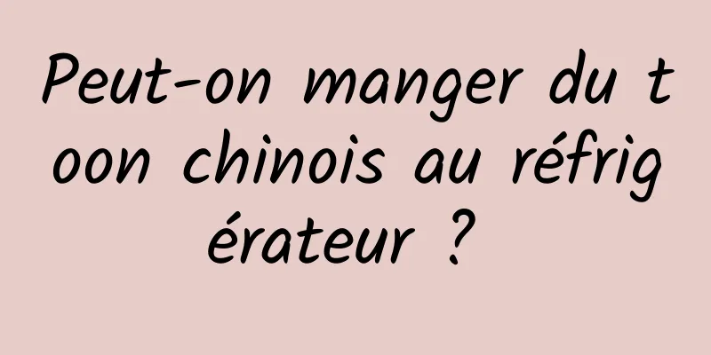 Peut-on manger du toon chinois au réfrigérateur ? 