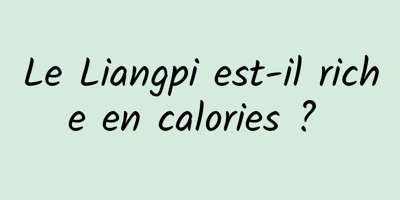Le Liangpi est-il riche en calories ? 