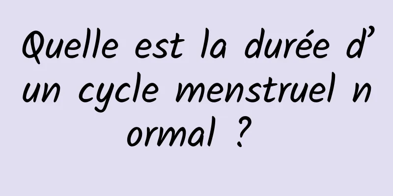 Quelle est la durée d’un cycle menstruel normal ? 