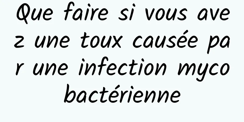 Que faire si vous avez une toux causée par une infection mycobactérienne