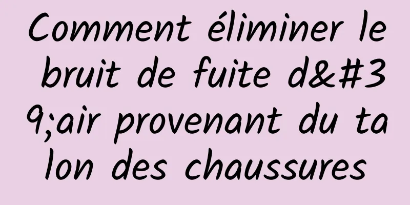 Comment éliminer le bruit de fuite d'air provenant du talon des chaussures