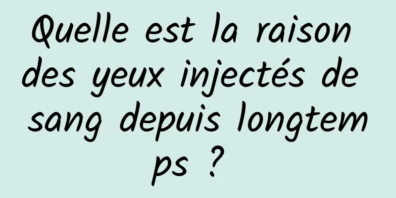 Quelle est la raison des yeux injectés de sang depuis longtemps ? 