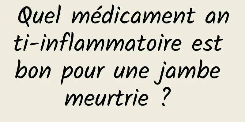 Quel médicament anti-inflammatoire est bon pour une jambe meurtrie ? 