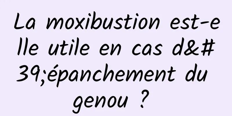 La moxibustion est-elle utile en cas d'épanchement du genou ? 